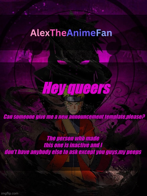 AlexTheAnimeFan Announcement Template | Can someone give me a new announcement template,please? Hey queers; The person who made this one is inactive and I don't have anybody else to ask except you guys,my peeps | image tagged in alextheanimefan announcement template | made w/ Imgflip meme maker