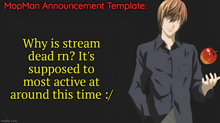 Am I missing something??? | Why is stream dead rn? It's supposed to most active at around this time :/ | image tagged in mopman announcement template | made w/ Imgflip meme maker