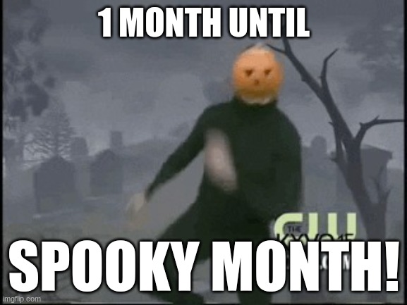 Spooky month is upon us | 1 MONTH UNTIL; SPOOKY MONTH! | image tagged in spooky month is upon us | made w/ Imgflip meme maker