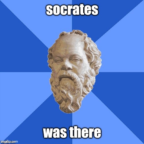 Advice Socrates | socrates was there | image tagged in advice socrates | made w/ Imgflip meme maker