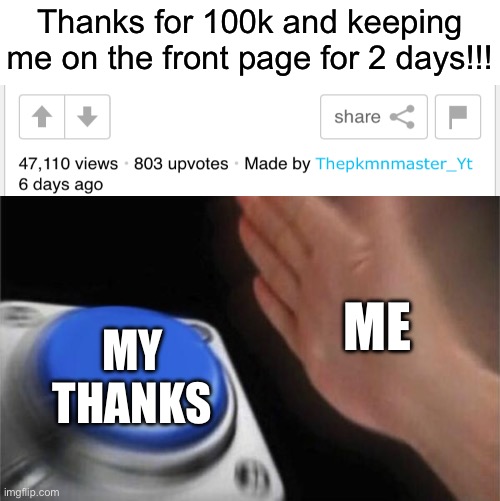 *New high score!* | Thanks for 100k and keeping me on the front page for 2 days!!! ME; MY THANKS | image tagged in memes,blank nut button,funny,thank you,100k points,stop reading the tags | made w/ Imgflip meme maker