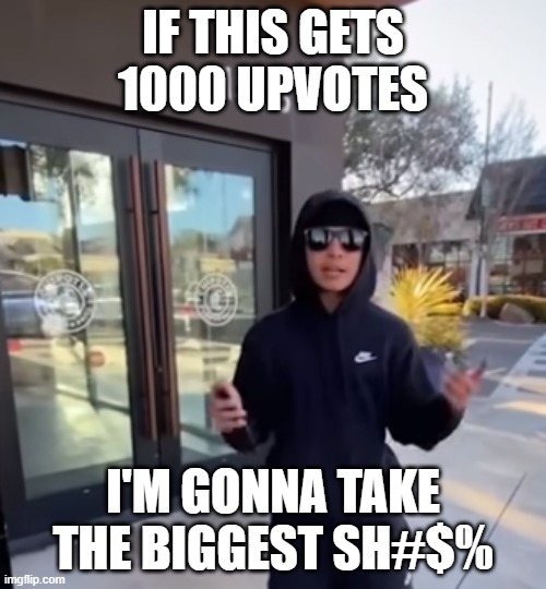 I really mean it | IF THIS GETS 1000 UPVOTES; I'M GONNA TAKE THE BIGGEST SH#$% | image tagged in upvote party,upvote,not upvote begging,stonks,front page plz,funny | made w/ Imgflip meme maker