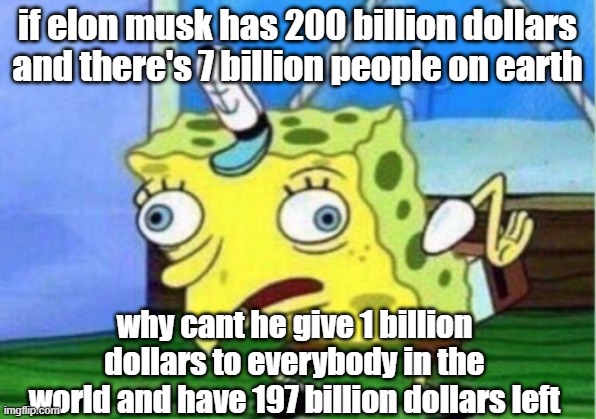 but why tho | if elon musk has 200 billion dollars and there's 7 billion people on earth; why cant he give 1 billion dollars to everybody in the world and have 197 billion dollars left | image tagged in memes,mocking spongebob,elon musk,stupid,funny,iceu | made w/ Imgflip meme maker