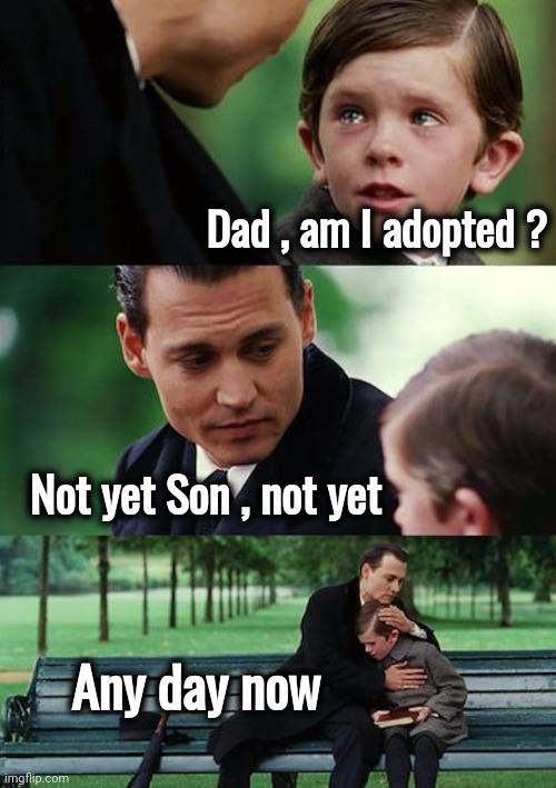 Finding Neverland Meme | Dad , am I adopted ? Not yet Son , not yet Any day now | image tagged in memes,finding neverland | made w/ Imgflip meme maker