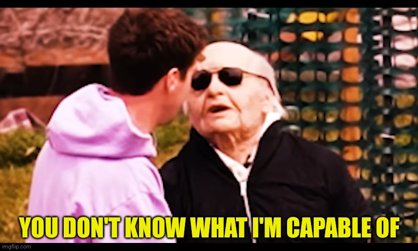 Meme template | YOU DON'T KNOW WHAT I'M CAPABLE OF | image tagged in cursed,grandpa | made w/ Imgflip meme maker