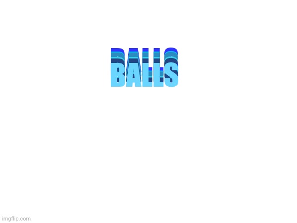 BALLS; BALLS; BALLS; BALLS; BALLS; BALLS | made w/ Imgflip meme maker