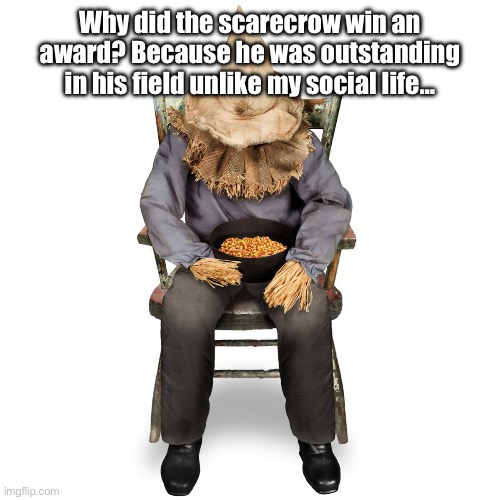 Anyone smell spooky memes? | Why did the scarecrow win an award? Because he was outstanding in his field unlike my social life… | image tagged in funny,memes,fresh memes,spooktober | made w/ Imgflip meme maker