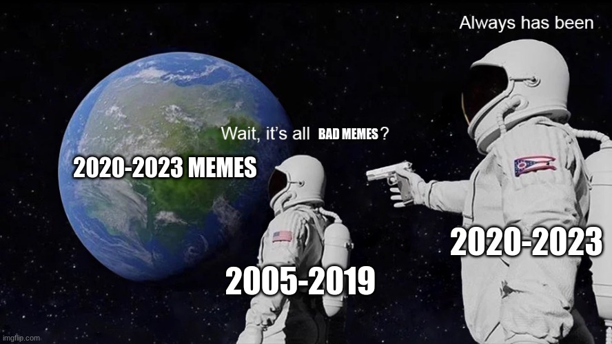 dam you covid-19! | BAD MEMES; 2020-2023 MEMES; 2020-2023; 2005-2019 | image tagged in wait its all,memes,funny,so true memes | made w/ Imgflip meme maker