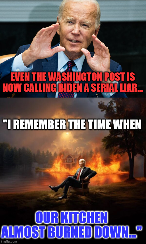 Serial liar Biden... | EVEN THE WASHINGTON POST IS NOW CALLING BIDEN A SERIAL LIAR... "I REMEMBER THE TIME WHEN; OUR KITCHEN ALMOST BURNED DOWN..." | image tagged in crooked,joe biden,liar | made w/ Imgflip meme maker
