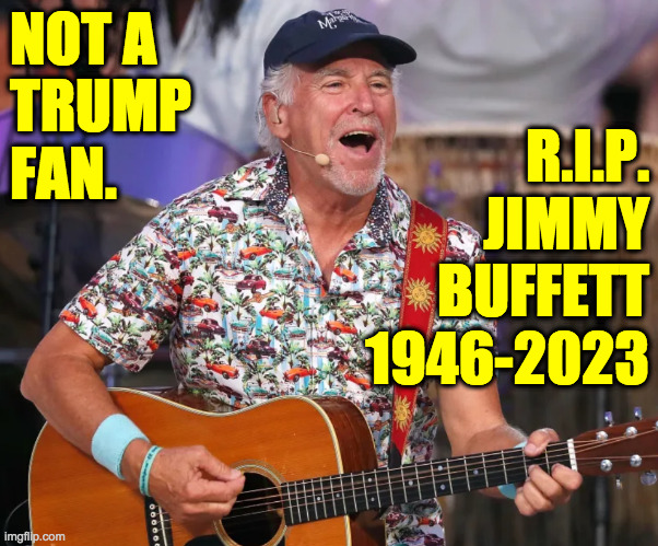 Had a cheeseburger, fries, and a beer in honor of the legend. | NOT A
TRUMP
FAN. R.I.P.
JIMMY
BUFFETT
1946-2023 | image tagged in memes,jimmy buffett,rip | made w/ Imgflip meme maker