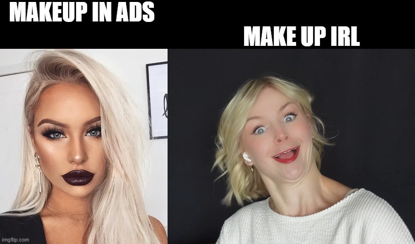 makeup | MAKEUP IN ADS; MAKE UP IRL | image tagged in makeup | made w/ Imgflip meme maker