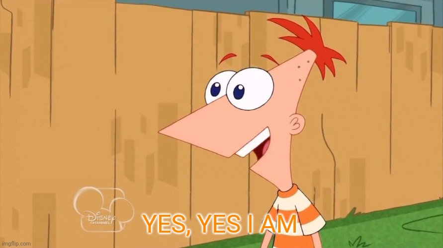 Yes Phineas | YES, YES I AM | image tagged in yes phineas | made w/ Imgflip meme maker