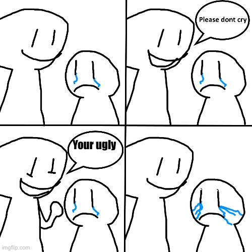 Please Don't Cry | Your ugly | image tagged in please don't cry,kid crying,racist | made w/ Imgflip meme maker