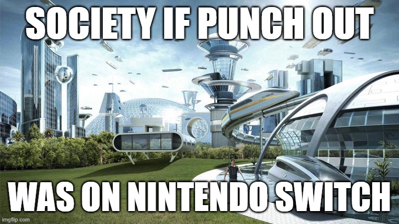 please nintendo | SOCIETY IF PUNCH OUT; WAS ON NINTENDO SWITCH | image tagged in the future world if | made w/ Imgflip meme maker