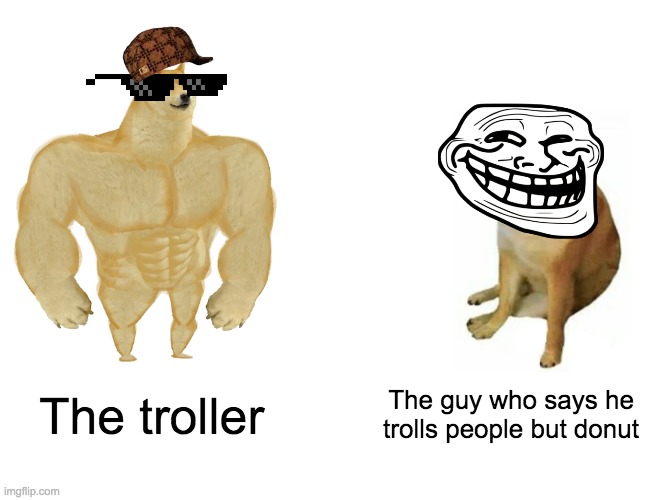 Buff Doge vs. Cheems | The troller; The guy who says he trolls people but donut | image tagged in memes,buff doge vs cheems | made w/ Imgflip meme maker
