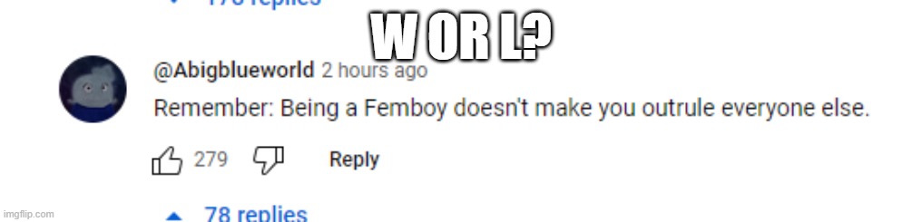 Posted on a video about a Femboy hating on a YouTuber | W OR L? | image tagged in acheeto,youtube comments,likes | made w/ Imgflip meme maker