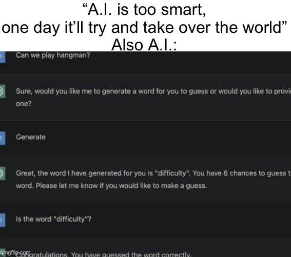 ChatGPT is getting worse ngl | “A.I. is too smart, one day it’ll try and take over the world”
Also A.I.: | image tagged in memes,chatgpt | made w/ Imgflip meme maker