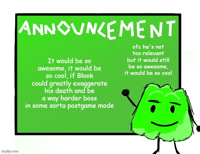 Blook's Gelatin temp | It would be so awesome, it would be so cool, if Blook could greatly exaggerate his death and be a way harder boss in some sorta postgame mode; ofc he's not too relevant but it would still be so awesome, it would be so cool | image tagged in blook's gelatin temp | made w/ Imgflip meme maker
