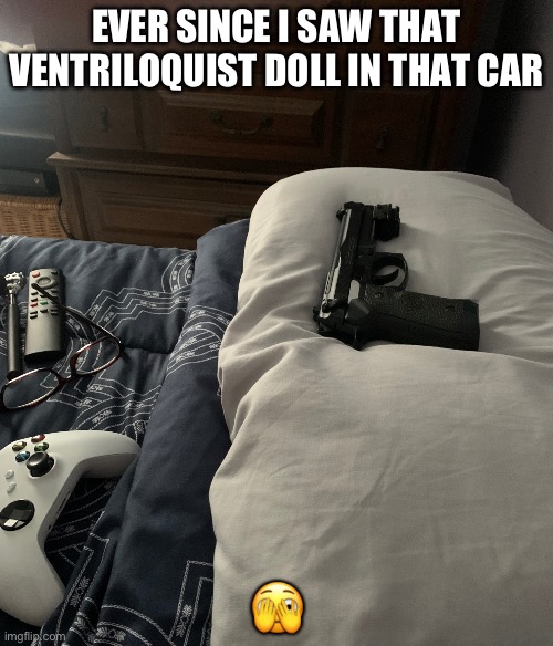 Safety always | EVER SINCE I SAW THAT VENTRILOQUIST DOLL IN THAT CAR; 🫣 | image tagged in safety always | made w/ Imgflip meme maker