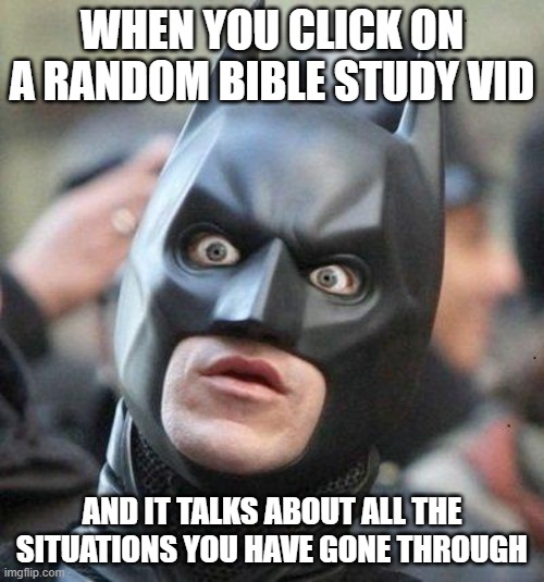 God does not put those videos there for no reason, they are for you to learn and grow in faith and love | WHEN YOU CLICK ON A RANDOM BIBLE STUDY VID; AND IT TALKS ABOUT ALL THE SITUATIONS YOU HAVE GONE THROUGH | image tagged in shocked batman | made w/ Imgflip meme maker
