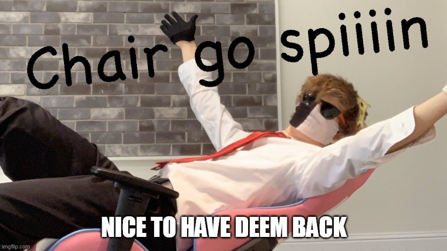 Chair go spiiin | NICE TO HAVE DEEM BACK | image tagged in chair go spiiin | made w/ Imgflip meme maker