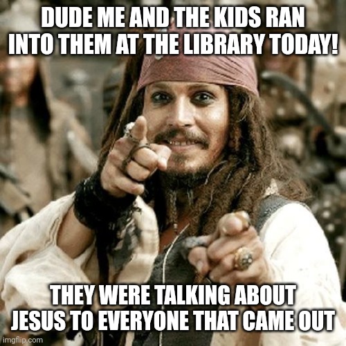 POINT JACK | DUDE ME AND THE KIDS RAN INTO THEM AT THE LIBRARY TODAY! THEY WERE TALKING ABOUT JESUS TO EVERYONE THAT CAME OUT | image tagged in point jack | made w/ Imgflip meme maker