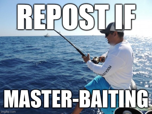 fishing  | REPOST IF; MASTER-BAITING | image tagged in fishing | made w/ Imgflip meme maker