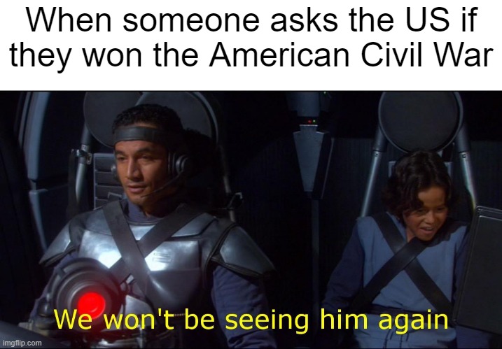I won the American Civil War | When someone asks the US if they won the American Civil War | image tagged in we won't be seeing him again,memes | made w/ Imgflip meme maker