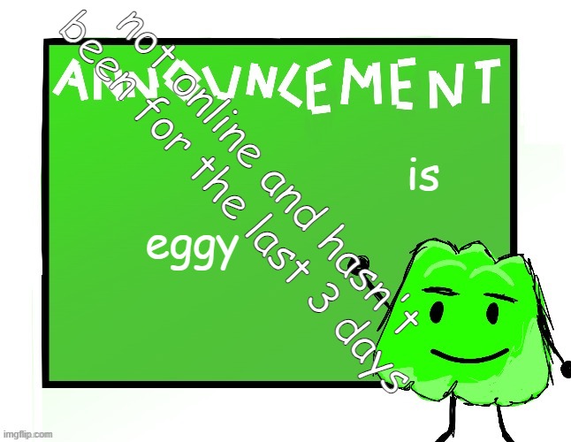 Blook's Gelatin temp | eggy; is; not online and hasn't been for the last 3 days | image tagged in blook's gelatin temp | made w/ Imgflip meme maker