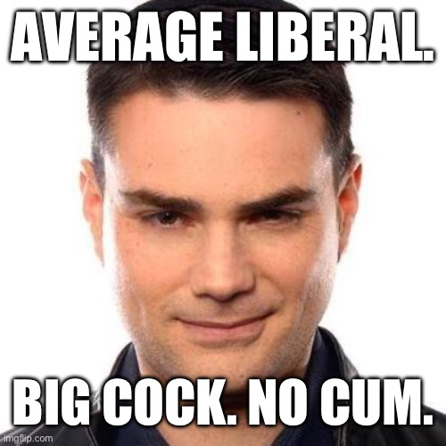 Smug Ben Shapiro | AVERAGE LIBERAL. BIG COCK. NO CUM. | image tagged in smug ben shapiro | made w/ Imgflip meme maker