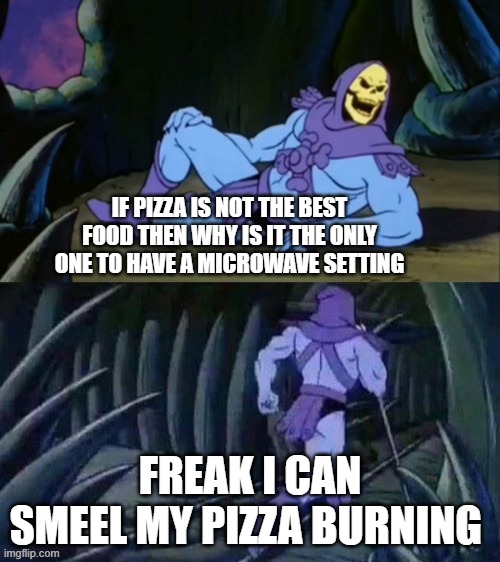 Skeletor disturbing facts | IF PIZZA IS NOT THE BEST FOOD THEN WHY IS IT THE ONLY ONE TO HAVE A MICROWAVE SETTING; FREAK I CAN SMEEL MY PIZZA BURNING | image tagged in skeletor disturbing facts | made w/ Imgflip meme maker