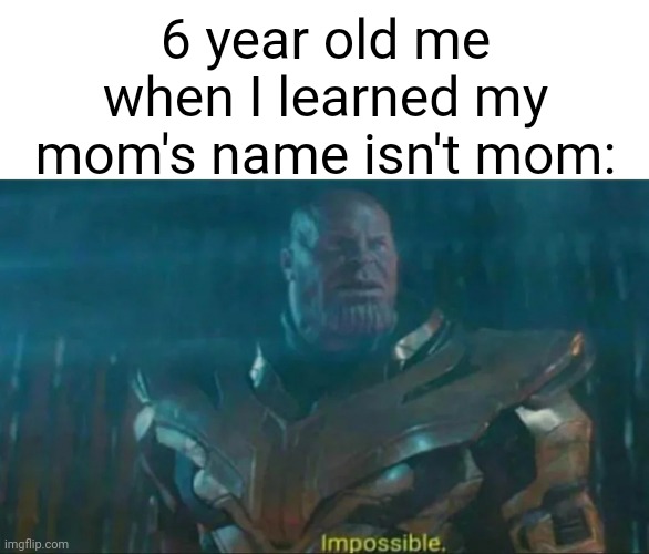 Titl | 6 year old me when I learned my mom's name isn't mom: | image tagged in thanos impossible,no tags | made w/ Imgflip meme maker