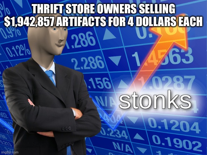 stonks | THRIFT STORE OWNERS SELLING $1,942,857 ARTIFACTS FOR 4 DOLLARS EACH | image tagged in stonks | made w/ Imgflip meme maker