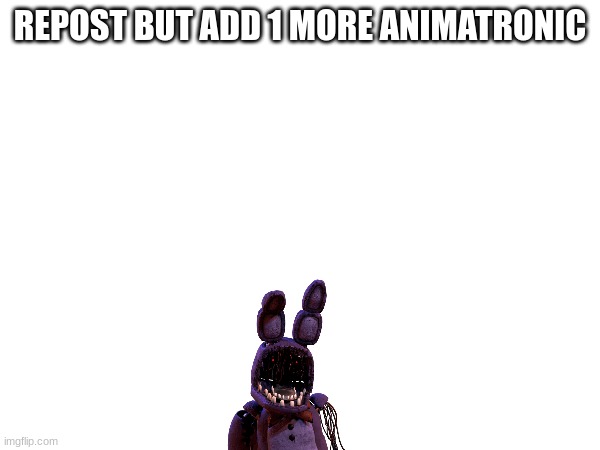 REPOST BUT ADD 1 MORE ANIMATRONIC | image tagged in fnaf | made w/ Imgflip meme maker