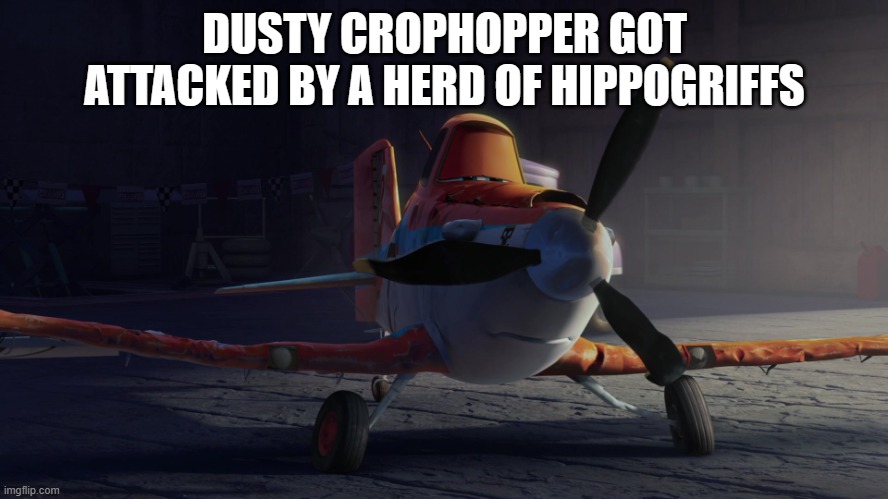 Damaged Dusty Crophopper | DUSTY CROPHOPPER GOT ATTACKED BY A HERD OF HIPPOGRIFFS | image tagged in damaged dusty crophopper | made w/ Imgflip meme maker