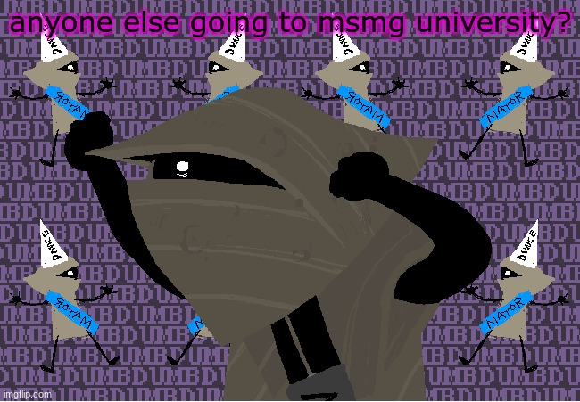 me fr | anyone else going to msmg university? | image tagged in me fr | made w/ Imgflip meme maker