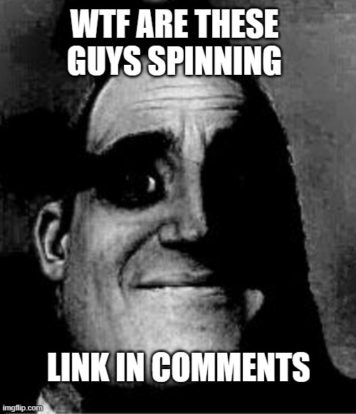 WTF ARE THESE GUYS SPINNING; LINK IN COMMENTS | image tagged in wtf | made w/ Imgflip meme maker
