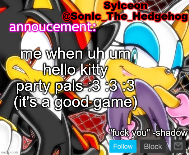 shadow and rouge temp | me when uh um hello kitty party pals :3 :3 :3 (it's a good game) | image tagged in shadow and rouge temp | made w/ Imgflip meme maker