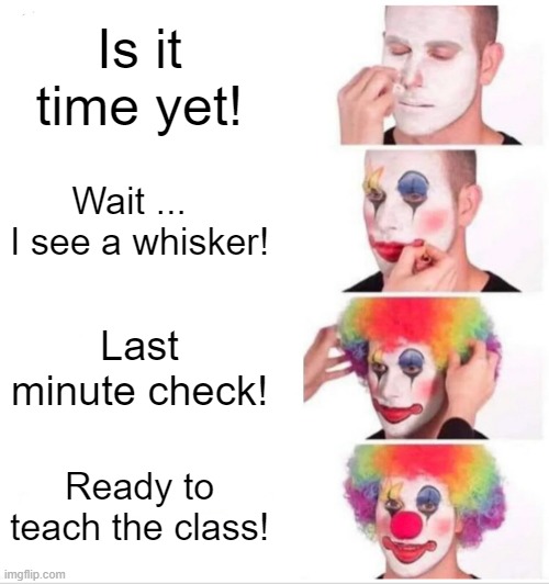 Getting ready for school. | Is it time yet! Wait ...   I see a whisker! Last minute check! Ready to teach the class! | image tagged in memes,clown applying makeup | made w/ Imgflip meme maker