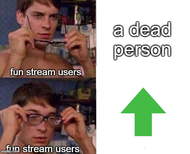"famous man has died? i can get so much upvotes from this" | a dead person; fun stream users; fun stream users | image tagged in spiderman glasses,memes,funny,so true memes | made w/ Imgflip meme maker