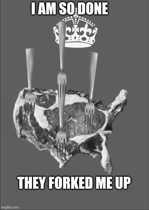 ALL FORKED UP | I AM SO DONE; THEY FORKED ME UP | image tagged in rare steak meme | made w/ Imgflip meme maker