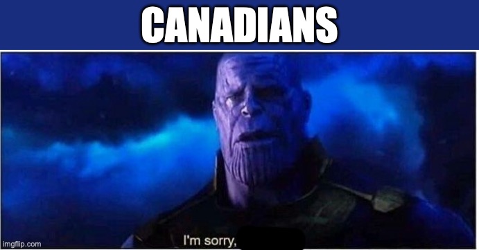 I have no other idea for a Canada related meme | CANADIANS | image tagged in thanos i'm sorry little one | made w/ Imgflip meme maker