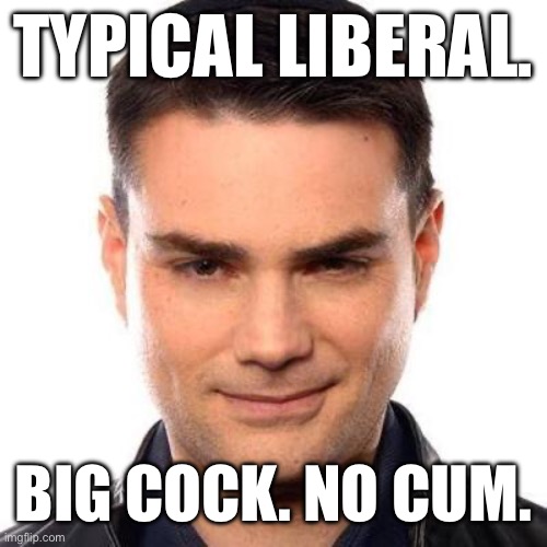 Smug Ben Shapiro | TYPICAL LIBERAL. BIG COCK. NO CUM. | image tagged in smug ben shapiro | made w/ Imgflip meme maker