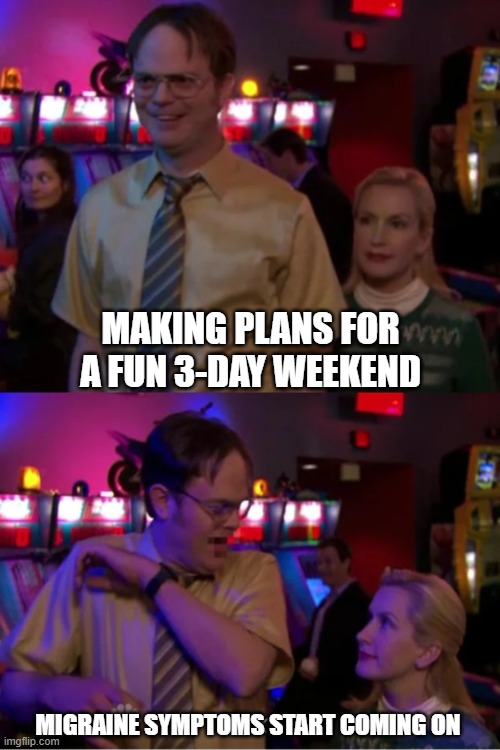 HBP Migraine Symptoms | MAKING PLANS FOR A FUN 3-DAY WEEKEND; MIGRAINE SYMPTOMS START COMING ON | image tagged in angela scares dwight | made w/ Imgflip meme maker
