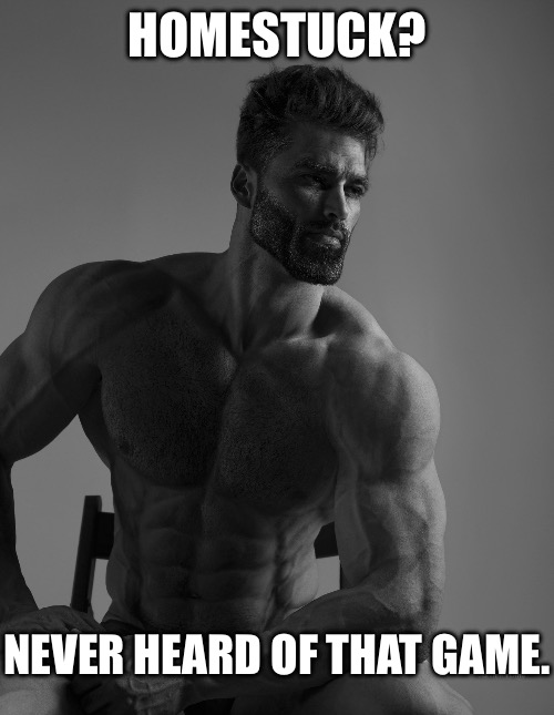 Giga Chad | HOMESTUCK? NEVER HEARD OF THAT GAME. | image tagged in giga chad | made w/ Imgflip meme maker