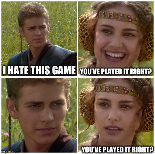 I’m going to change the world. For the better right? Star Wars. | I HATE THIS GAME YOU’VE PLAYED IT RIGHT? YOU’VE PLAYED IT RIGHT? | image tagged in i m going to change the world for the better right star wars | made w/ Imgflip meme maker