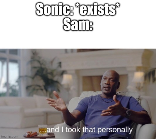 ...and I took that personally | Sonic: *exists*
Sam: | image tagged in and i took that personally | made w/ Imgflip meme maker