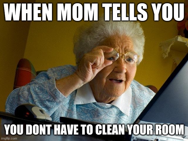 Grandma Finds The Internet | WHEN MOM TELLS YOU; YOU DONT HAVE TO CLEAN YOUR ROOM | image tagged in memes,grandma finds the internet | made w/ Imgflip meme maker