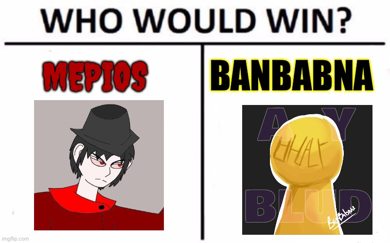 Who would win a fight between mepios and banbabna (request by Mayedalten) | MEPIOS; BANBABNA | image tagged in memes,who would win,mepios,debate | made w/ Imgflip meme maker