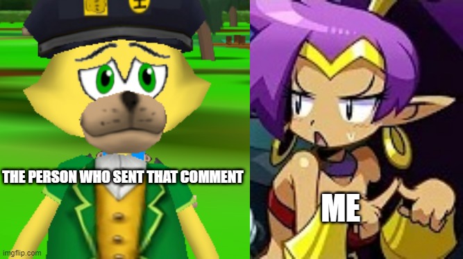 The Giga Mermaid isn't listening to Shantae | ME THE PERSON WHO SENT THAT COMMENT | image tagged in the giga mermaid isn't listening to shantae | made w/ Imgflip meme maker